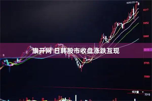 旗开网 日韩股市收盘涨跌互现