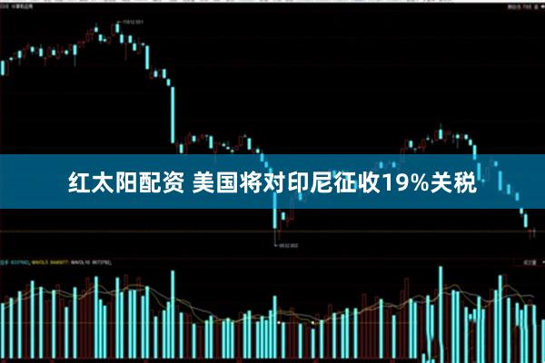 红太阳配资 美国将对印尼征收19%关税