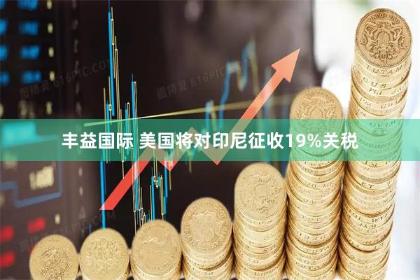丰益国际 美国将对印尼征收19%关税
