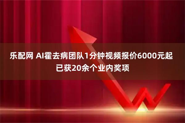 乐配网 AI霍去病团队1分钟视频报价6000元起 已获20余个业内奖项