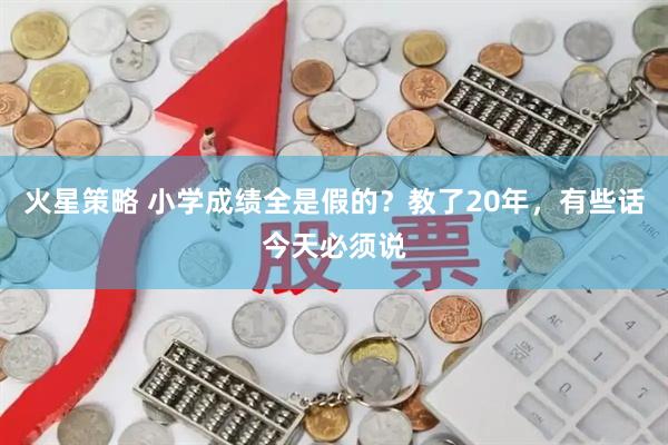 火星策略 小学成绩全是假的？教了20年，有些话今天必须说