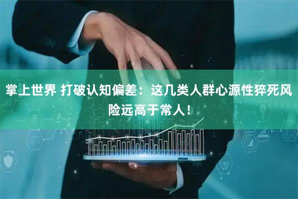 掌上世界 打破认知偏差：这几类人群心源性猝死风险远高于常人！