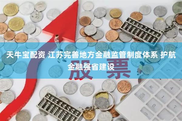 天牛宝配资 江苏完善地方金融监管制度体系 护航金融强省建设