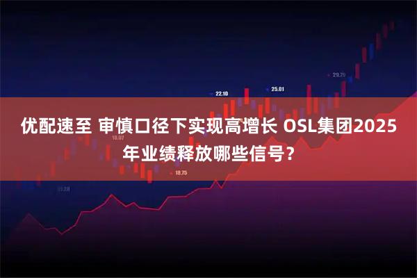优配速至 审慎口径下实现高增长 OSL集团2025年业绩释放哪些信号？
