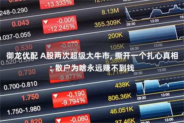 御龙优配 A股两次超级大牛市, 撕开一个扎心真相: 散户为啥永远赚不到钱