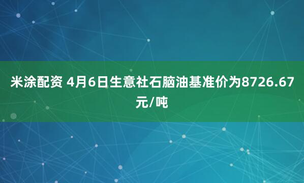 米涂配资 4月6日生意社石脑油基准价为8726.67元/吨