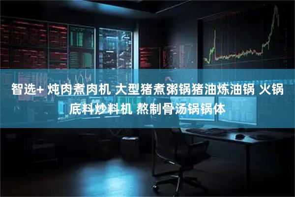 智选+ 炖肉煮肉机 大型猪煮粥锅猪油炼油锅 火锅底料炒料机 熬制骨汤锅锅体