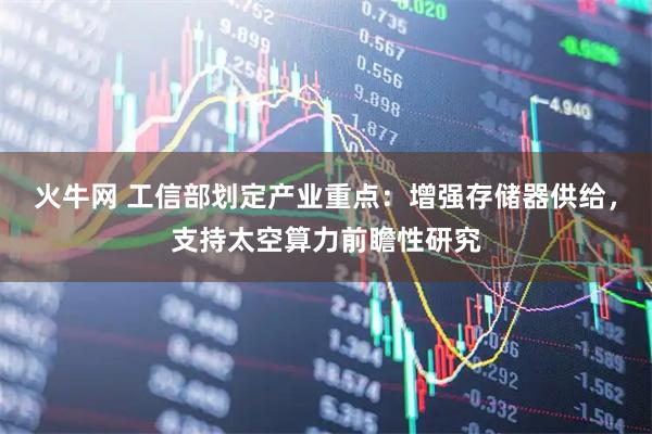 火牛网 工信部划定产业重点：增强存储器供给，支持太空算力前瞻性研究