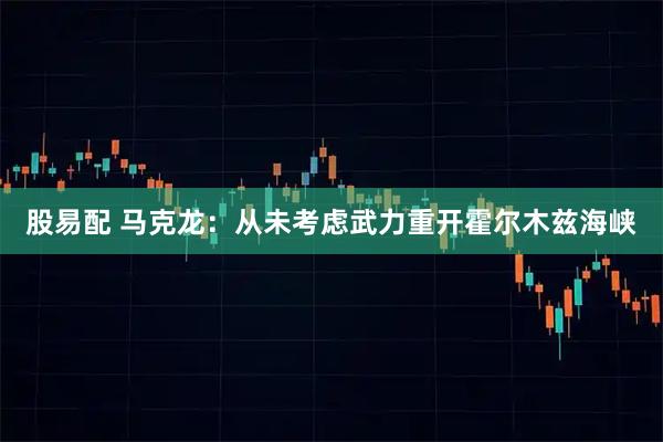 股易配 马克龙:从未考虑武力重开霍尔木兹海峡