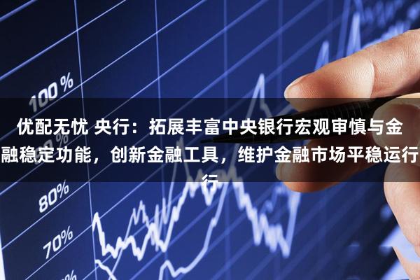优配无忧 央行：拓展丰富中央银行宏观审慎与金融稳定功能，创新金融工具，维护金融市场平稳运行