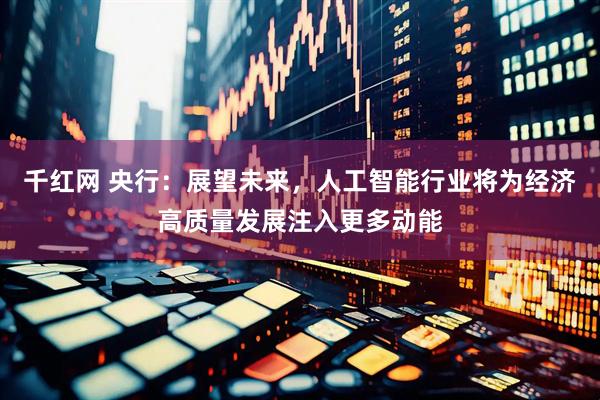 千红网 央行:展望未来,人工智能行业将为经济高质量发展注入更多动能