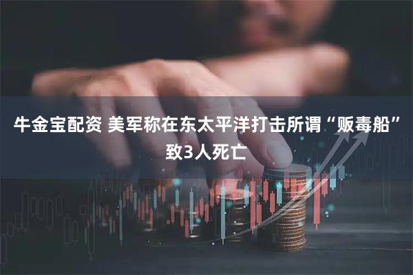 牛金宝配资 美军称在东太平洋打击所谓“贩毒船”致3人死亡