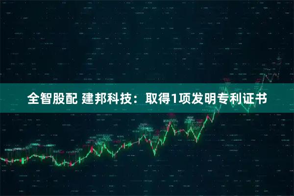 全智股配 建邦科技：取得1项发明专利证书