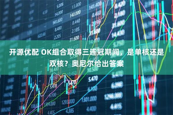 开源优配 OK组合取得三连冠期间，是单核还是双核？奥尼尔给出答案