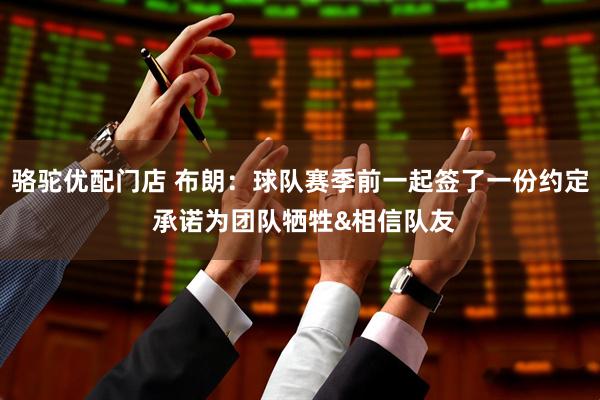 骆驼优配门店 布朗：球队赛季前一起签了一份约定 承诺为团队牺牲&相信队友