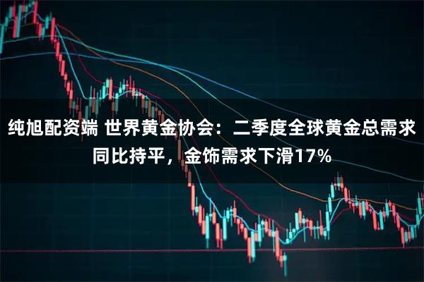 纯旭配资端 世界黄金协会：二季度全球黄金总需求同比持平，金饰需求下滑17%