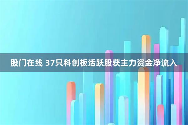 股门在线 37只科创板活跃股获主力资金净流入