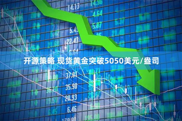 开源策略 现货黄金突破5050美元/盎司