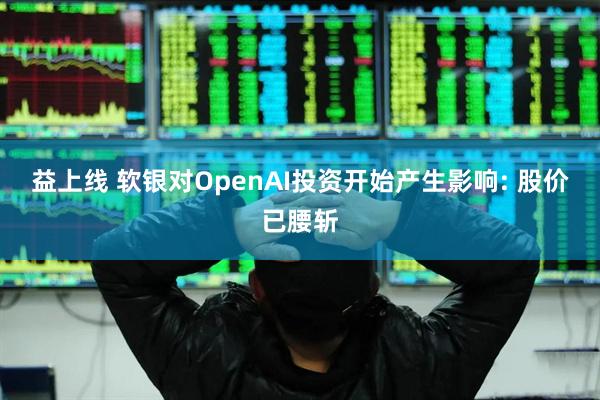 益上线 软银对OpenAI投资开始产生影响: 股价已腰斩