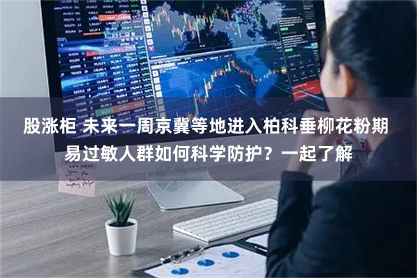 股涨柜 未来一周京冀等地进入柏科垂柳花粉期 易过敏人群如何科学防护？一起了解
