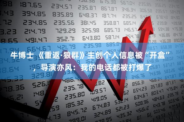 牛博士 《重返·狼群》主创个人信息被“开盒” ，导演亦风：我的电话都被打爆了