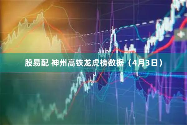 股易配 神州高铁龙虎榜数据(4月3日)