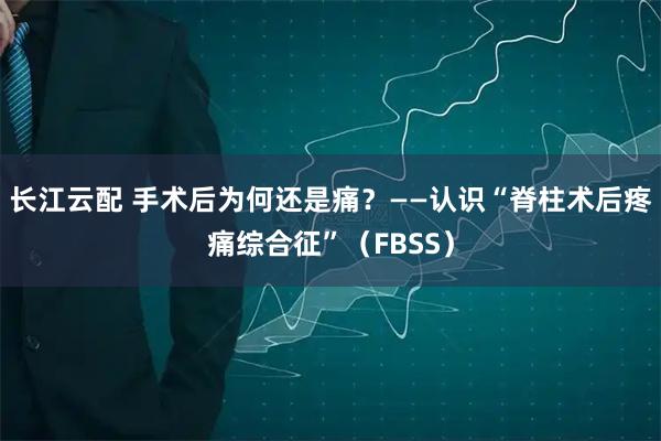 长江云配 手术后为何还是痛？——认识“脊柱术后疼痛综合征”（FBSS）